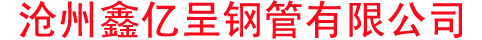 沧州鑫亿呈钢管有限公司
